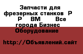 Запчасти для фрезерных станков 6Р82, 6Р12, ВМ127. - Все города Бизнес » Оборудование   